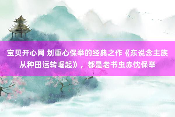 宝贝开心网 划重心保举的经典之作《东说念主族从种田运转崛起》，都是老书虫赤忱保举