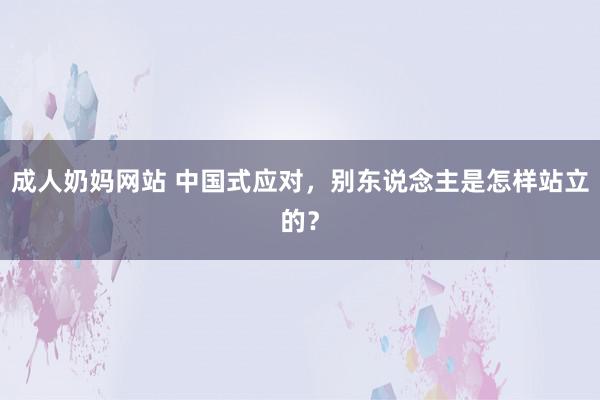 成人奶妈网站 中国式应对，别东说念主是怎样站立的？