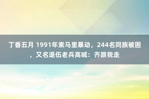 丁香五月 1991年索马里暴动，244名同族被困，又名退伍老兵高喊：齐跟我走