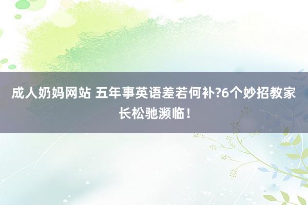 成人奶妈网站 五年事英语差若何补?6个妙招教家长松驰濒临！