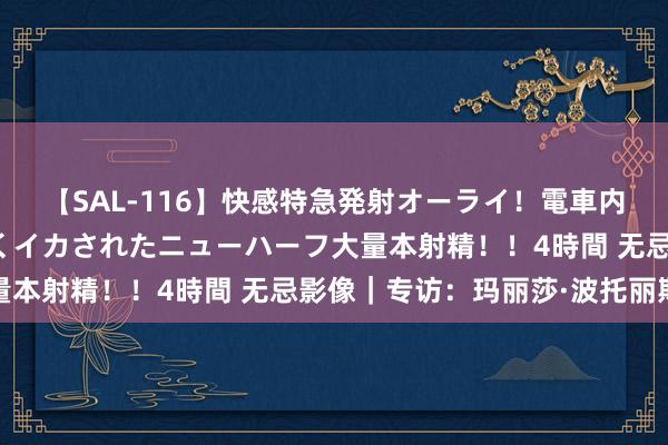 【SAL-116】快感特急発射オーライ！電車内で痴漢集団に気持ちよくイカされたニューハーフ大量本射精！！4時間 无忌影像｜专访：玛丽莎·波托丽斯