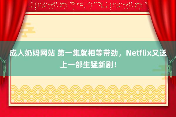 成人奶妈网站 第一集就相等带劲，Netflix又送上一部生猛新剧！