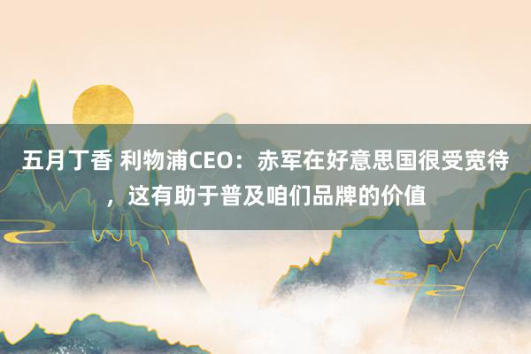 五月丁香 利物浦CEO：赤军在好意思国很受宽待，这有助于普及咱们品牌的价值