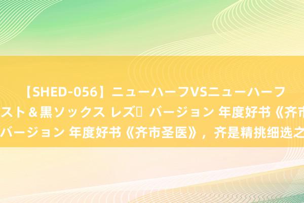 【SHED-056】ニューハーフVSニューハーフ 不純同性肛遊 3 黒パンスト＆黒ソックス レズ・バージョン 年度好书《齐市圣医》，齐是精挑细选之作