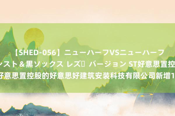 【SHED-056】ニューハーフVSニューハーフ 不純同性肛遊 3 黒パンスト＆黒ソックス レズ・バージョン ST好意思置控股的好意思好建筑安装科技有限公司新增1条按捺耗尽令信息