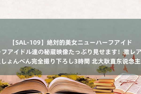 【SAL-109】絶対的美女ニューハーフアイドル大集合！！ ニューハーフアイドル達の秘蔵映像たっぷり見せます！激レア生しょんべん完全撮り下ろし3時間 北大耿直东说念主寿总司理韩光任职经验获核准