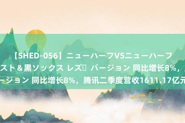 【SHED-056】ニューハーフVSニューハーフ 不純同性肛遊 3 黒パンスト＆黒ソックス レズ・バージョン 同比增长8%，腾讯二季度营收1611.17亿元