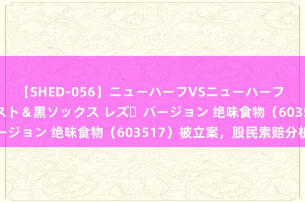 【SHED-056】ニューハーフVSニューハーフ 不純同性肛遊 3 黒パンスト＆黒ソックス レズ・バージョン 绝味食物（603517）被立案，股民索赔分析