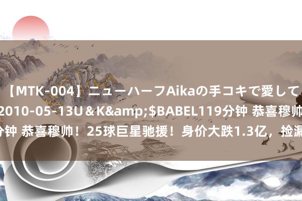 【MTK-004】ニューハーフAikaの手コキで愛して…。</a>2010-05-13U＆K&$BABEL119分钟 恭喜穆帅！25球巨星驰援！身价大跌1.3亿，捡漏补强土超近乎夺冠