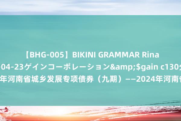 【BHG-005】BIKINI GRAMMAR Rina</a>2017-04-23ゲインコーポレーション&$gain c130分钟 深交所：2024年河南省城乡发展专项债券（九期）——2024年河南省政府专项债券（三十一期）8月27日上市交游