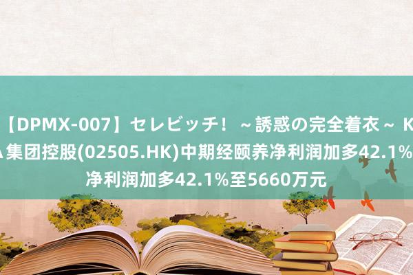 【DPMX-007】セレビッチ！～誘惑の完全着衣～ KAORI ＥＤＡ集团控股(02505.HK)中期经颐养净利润加多42.1%至5660万元