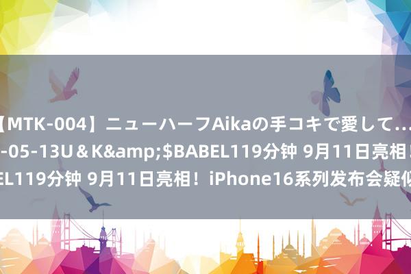 【MTK-004】ニューハーフAikaの手コキで愛して…。</a>2010-05-13U＆K&$BABEL119分钟 9月11日亮相！iPhone16系列发布会疑似定档