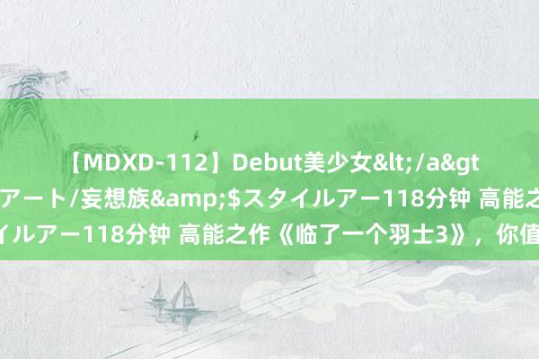 【MDXD-112】Debut美少女</a>2005-02-15スタイルアート/妄想族&$スタイルアー118分钟 高能之作《临了一个羽士3》，你值得一读