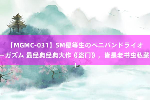 【MGMC-031】SM優等生のペニバンドライオーガズム 最经典经典大作《盗门》，皆是老书虫私藏！