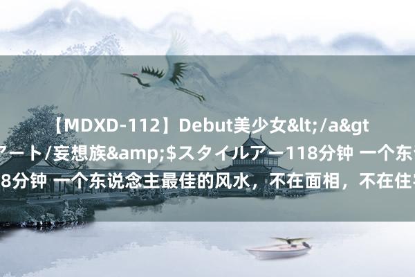 【MDXD-112】Debut美少女</a>2005-02-15スタイルアート/妄想族&$スタイルアー118分钟 一个东说念主最佳的风水，不在面相，不在住宅，而是在言语上