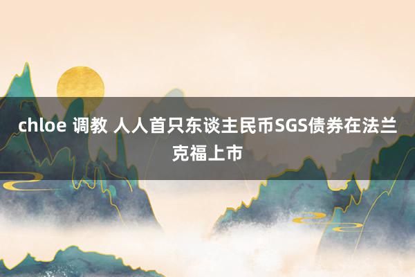 chloe 调教 人人首只东谈主民币SGS债券在法兰克福上市